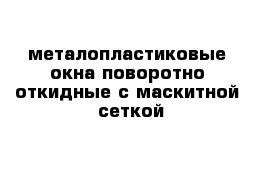 металопластиковые  окна поворотно  откидные с маскитной  сеткой 